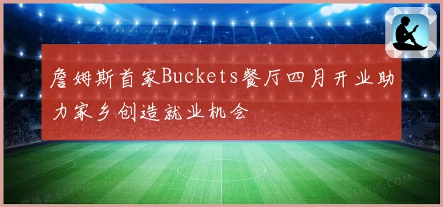 詹姆斯首家Buckets餐厅四月开业助力家乡创造就业机会