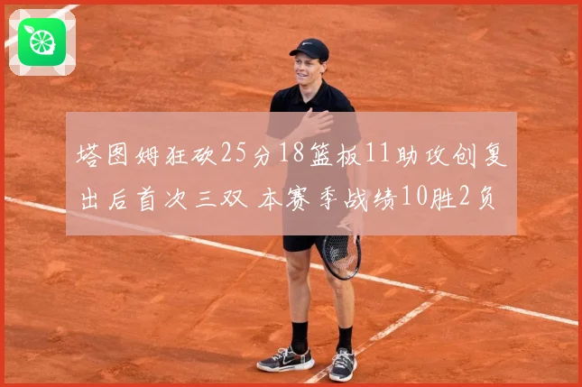 塔图姆狂砍25分18篮板11助攻创复出后首次三双 本赛季战绩10胜2负强势回归