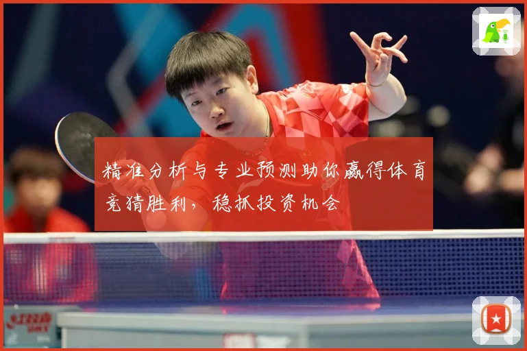 精准分析与专业预测助你赢得体育竞猜胜利，稳抓投资机会