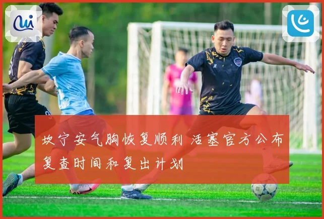 坎宁安气胸恢复顺利 活塞官方公布复查时间和复出计划