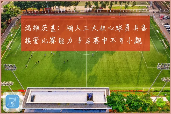 诺维茨基：湖人三大核心球员具备接管比赛能力 季后赛中不可小觑