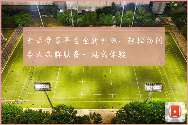 开云登录平台全新升级，轻松访问各大品牌服务一站式体验