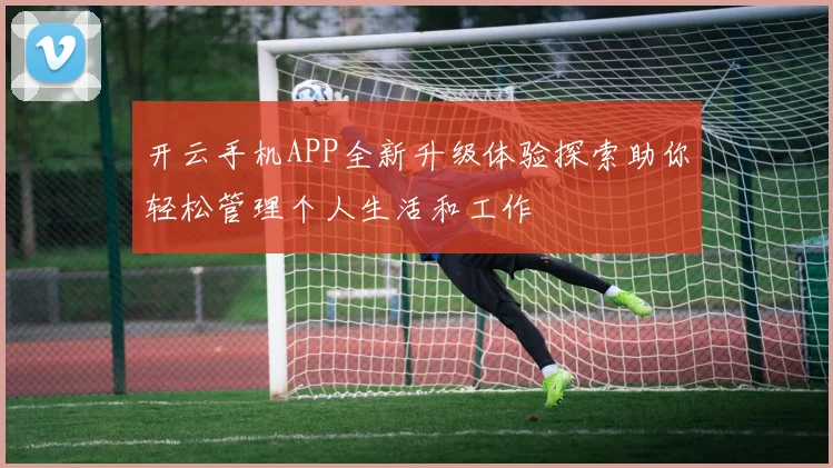 开云手机APP全新升级体验探索助你轻松管理个人生活和工作