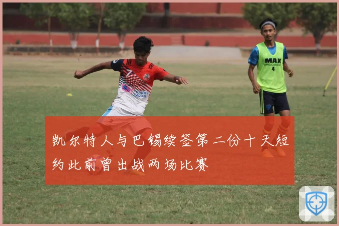 凯尔特人与巴锡续签第二份十天短约此前曾出战两场比赛