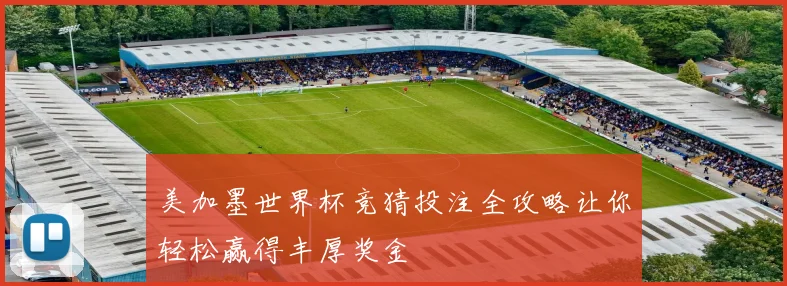 美加墨世界杯竞猜投注全攻略让你轻松赢得丰厚奖金