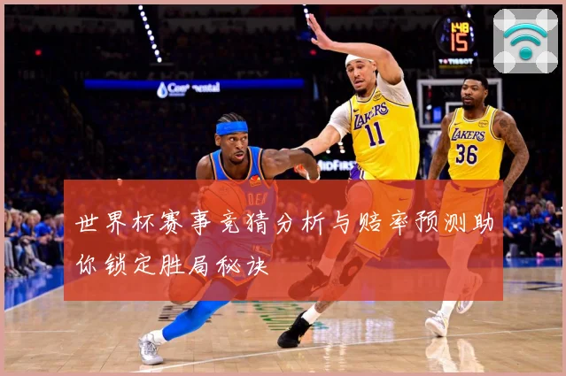 世界杯赛事竞猜分析与赔率预测助你锁定胜局秘诀