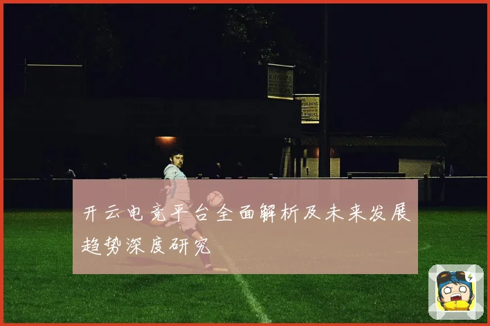 开云电竞平台全面解析及未来发展趋势深度研究