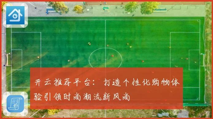 开云推荐平台：打造个性化购物体验引领时尚潮流新风尚