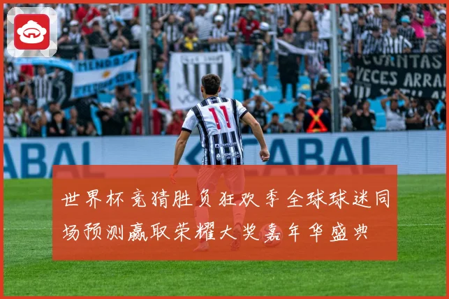 世界杯竞猜胜负狂欢季全球球迷同场预测赢取荣耀大奖嘉年华盛典