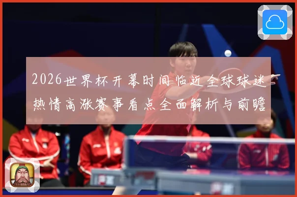 2026世界杯开幕时间临近全球球迷热情高涨赛事看点全面解析与前瞻