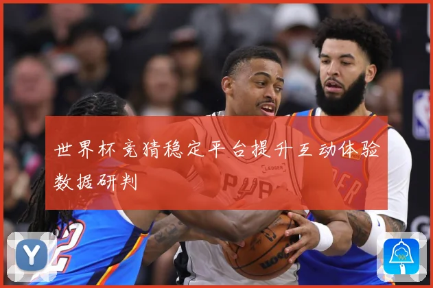 世界杯竞猜稳定平台提升互动体验数据研判