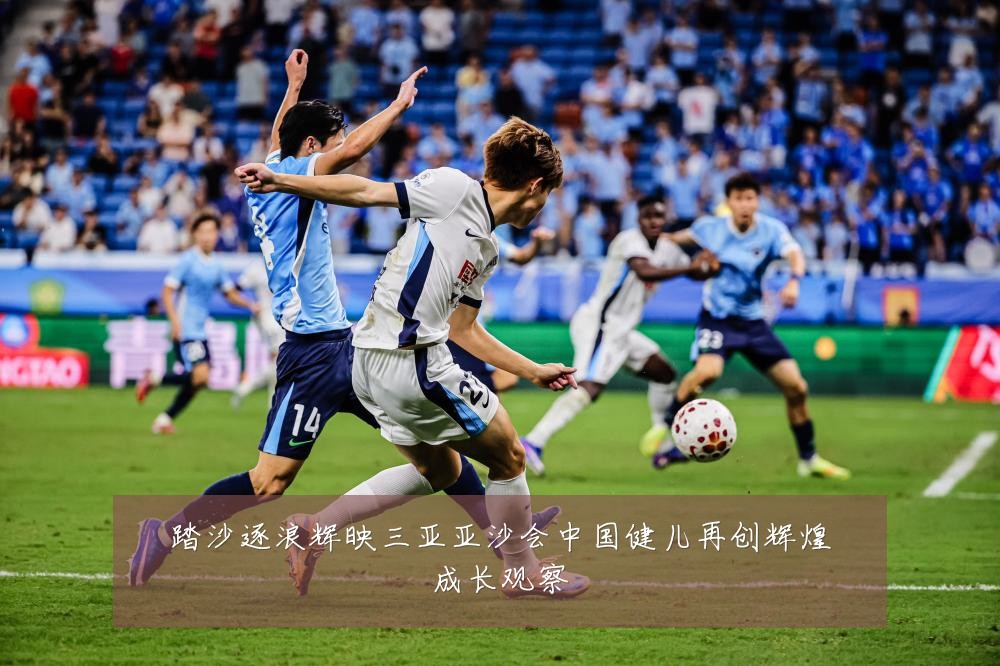 踏沙逐浪辉映三亚亚沙会中国健儿再创辉煌成长观察
