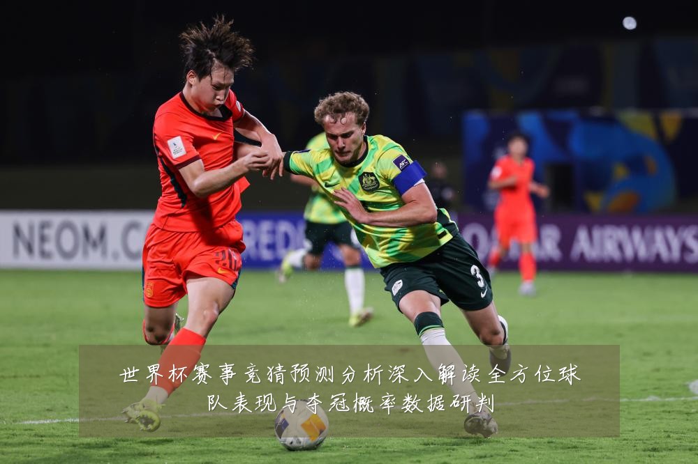 世界杯赛事竞猜预测分析深入解读全方位球队表现与夺冠概率数据研判
