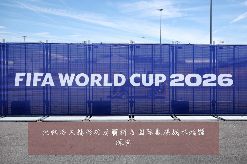 托帕洛夫精彩对局解析与国际象棋战术精髓探究